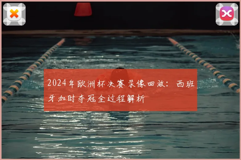 2024年欧洲杯决赛录像回放：西班牙加时夺冠全过程解析