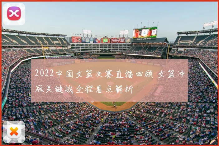 2022中国女篮决赛直播回顾 女篮冲冠关键战全程看点解析