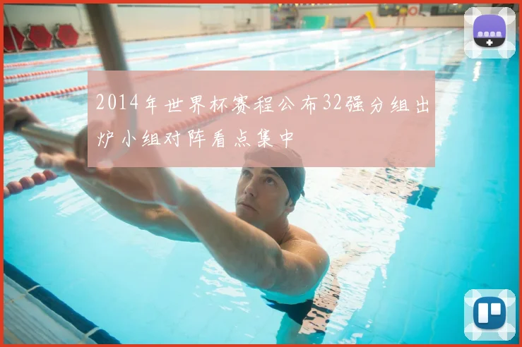 2014年世界杯赛程公布32强分组出炉小组对阵看点集中