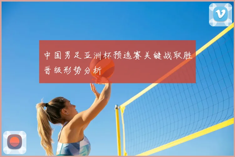 中国男足亚洲杯预选赛关键战取胜晋级形势分析