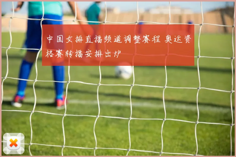 中国女排直播频道调整赛程 奥运资格赛转播安排出炉