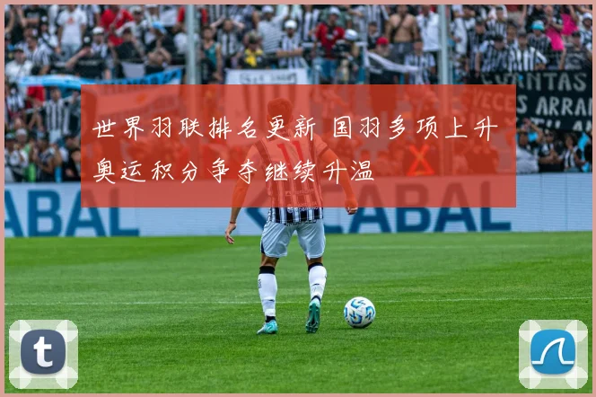 世界羽联排名更新 国羽多项上升 奥运积分争夺继续升温