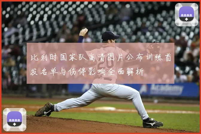 比利时国家队高清图片公布训练首发名单与伤停影响全面解析