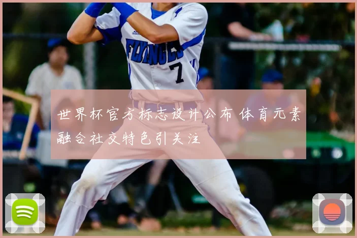 世界杯官方标志设计公布 体育元素融合社交特色引关注