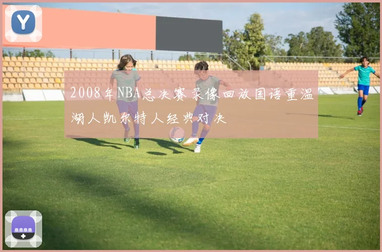 2008年NBA总决赛录像回放国语重温湖人凯尔特人经典对决