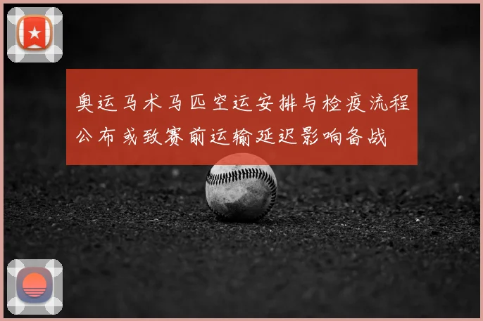 奥运马术马匹空运安排与检疫流程公布或致赛前运输延迟影响备战