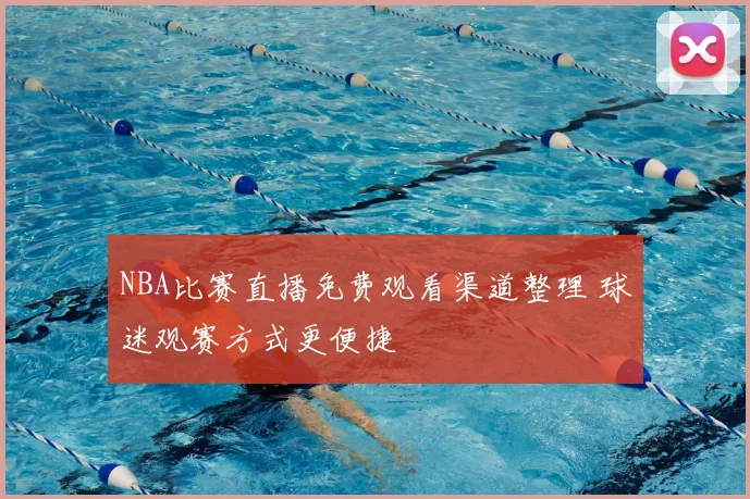 NBA比赛直播免费观看渠道整理 球迷观赛方式更便捷