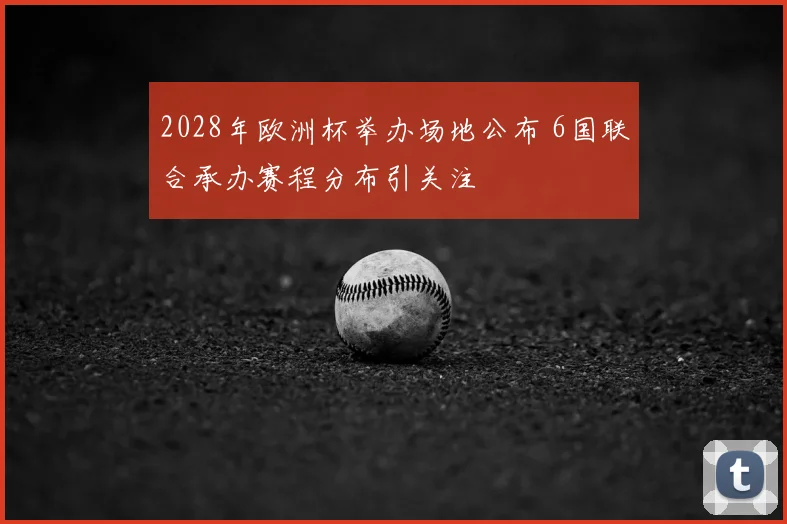 2028年欧洲杯举办场地公布 6国联合承办赛程分布引关注