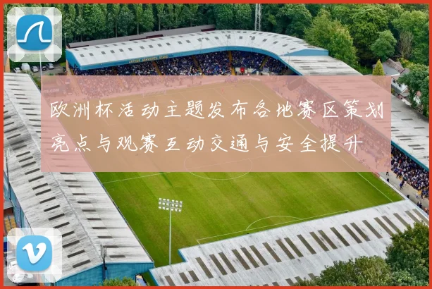欧洲杯活动主题发布各地赛区策划亮点与观赛互动交通与安全提升
