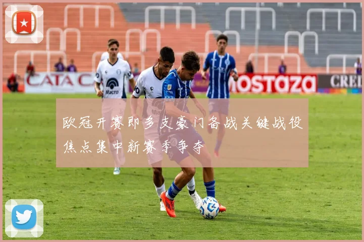 欧冠开赛即多支豪门备战关键战役焦点集中新赛季争夺