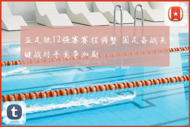 亚足联12强赛赛程调整 国足备战关键战对手竞争加剧
