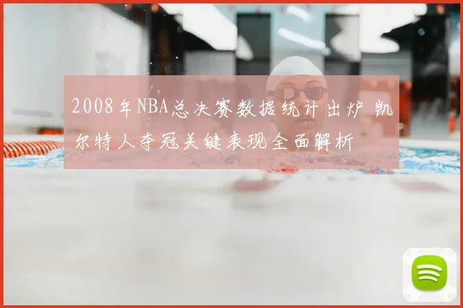 2008年NBA总决赛数据统计出炉 凯尔特人夺冠关键表现全面解析