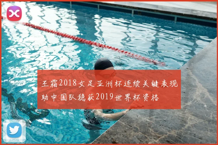 王霜2018女足亚洲杯连续关键表现助中国队稳获2019世界杯资格