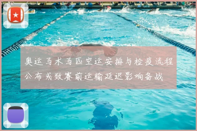 奥运马术马匹空运安排与检疫流程公布或致赛前运输延迟影响备战