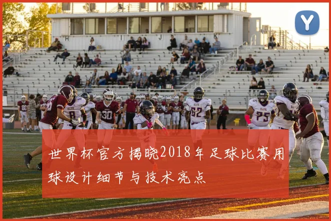 世界杯官方揭晓2018年足球比赛用球设计细节与技术亮点