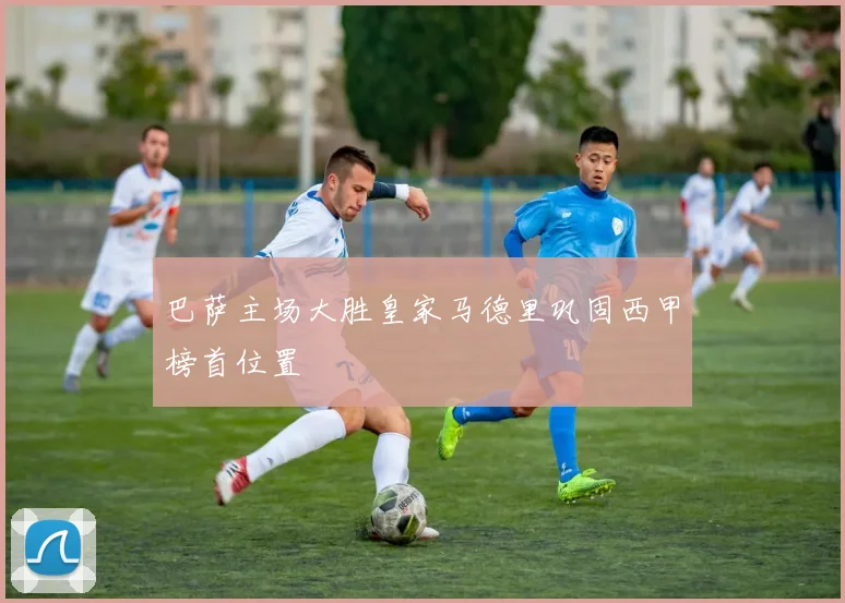 巴萨主场大胜皇家马德里巩固西甲榜首位置