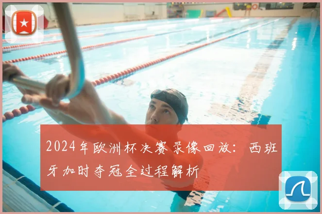 2024年欧洲杯决赛录像回放：西班牙加时夺冠全过程解析