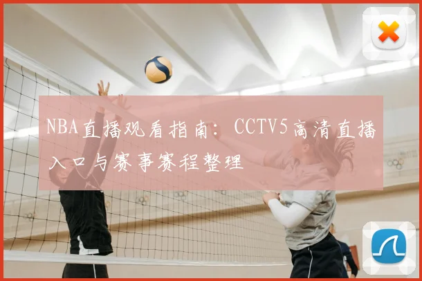 NBA直播观看指南：CCTV5高清直播入口与赛事赛程整理