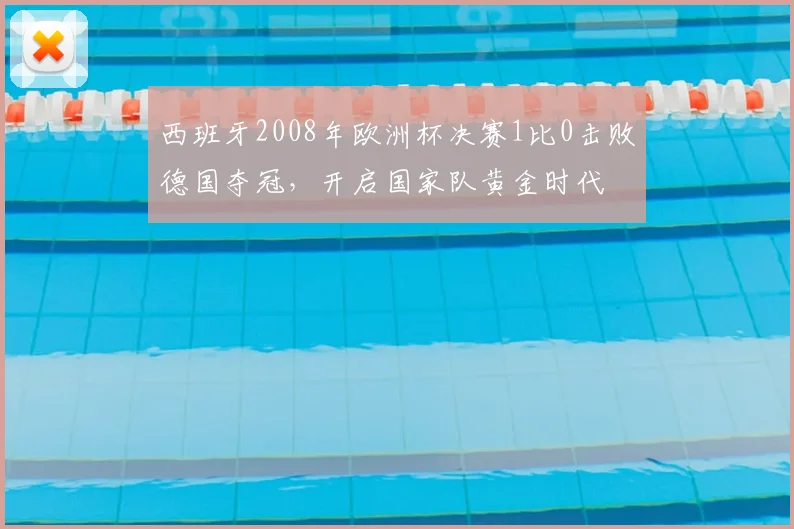 西班牙2008年欧洲杯决赛1比0击败德国夺冠，开启国家队黄金时代