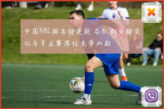 中国NBL排名榜更新 各队积分榜变化与季后赛席位竞争加剧
