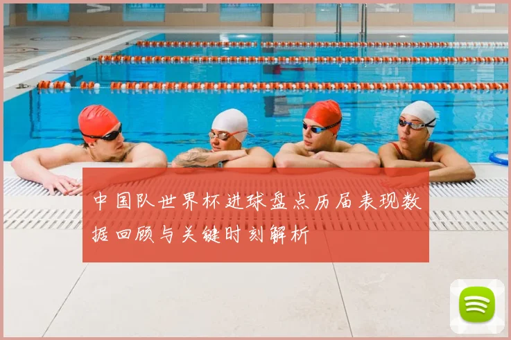 中国队世界杯进球盘点历届表现数据回顾与关键时刻解析