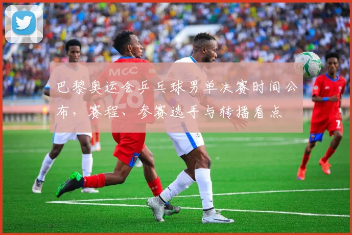 巴黎奥运会乒乓球男单决赛时间公布,赛程、参赛选手与转播看点