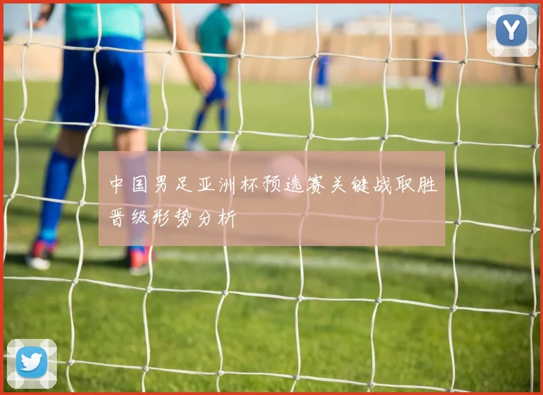 中国男足亚洲杯预选赛关键战取胜晋级形势分析