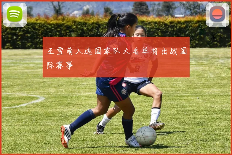 王雪萌入选国家队大名单将出战国际赛事