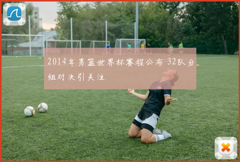 2014年男篮世界杯赛程公布 32队分组对决引关注