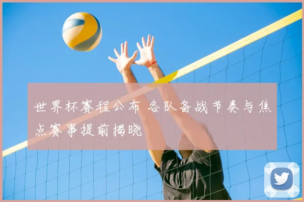 世界杯赛程公布 各队备战节奏与焦点赛事提前揭晓