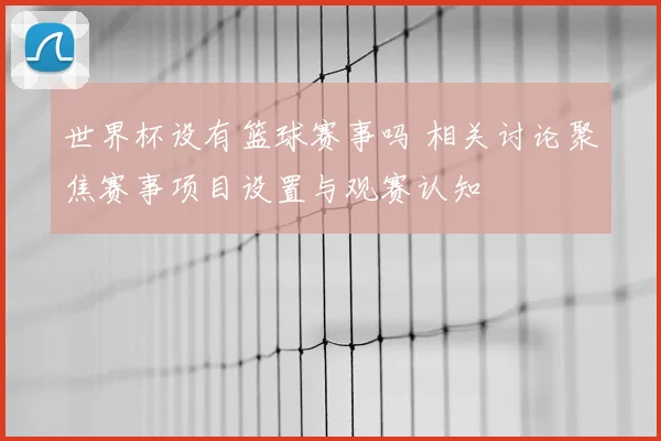 世界杯设有篮球赛事吗 相关讨论聚焦赛事项目设置与观赛认知