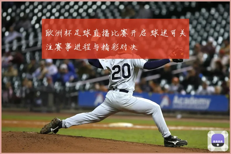 欧洲杯足球直播比赛开启 球迷可关注赛事进程与精彩对决