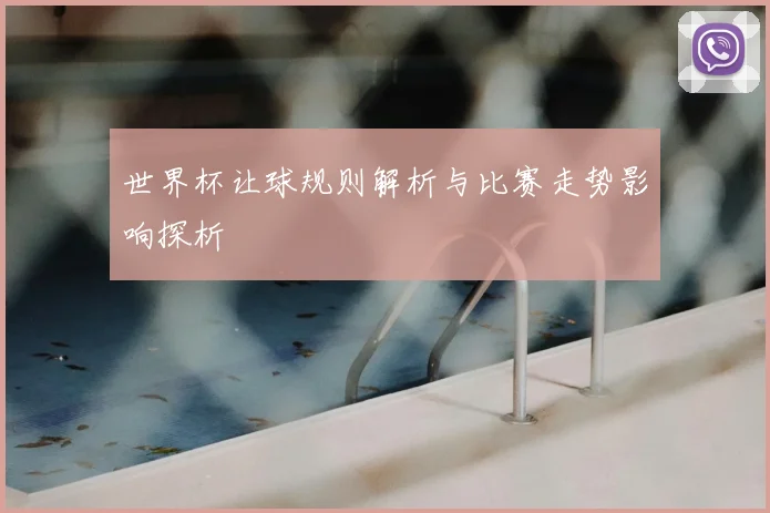 世界杯让球规则解析与比赛走势影响探析