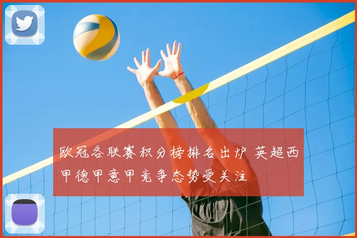 欧冠各联赛积分榜排名出炉 英超西甲德甲意甲竞争态势受关注