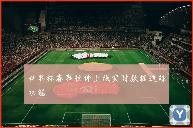 世界杯赛事软件上线实时数据追踪功能